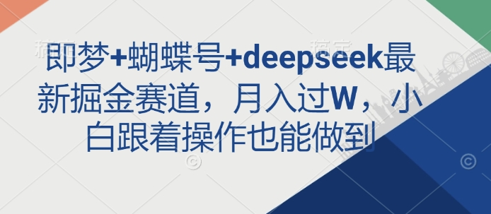 即梦+蝴蝶号+deepseek最新掘金赛道，月入过W，小白跟着操作也能做到-生财赚 -赚钱新动力