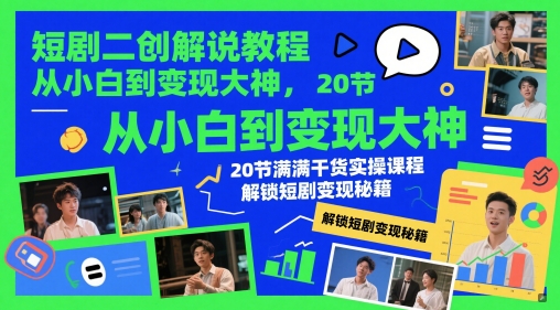 短剧二创解说教程，从小白到变现大神，20节满满干货实操课程，解锁短剧变现秘籍-生财赚 -赚钱新动力