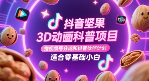 抖音坚果3D动画科普项目，撸视频号分成和抖音伙伴计划，适合零基础小白-生财赚 -赚钱新动力