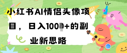 小红书AI情侣头像项目，日入几张的副业新思路-生财赚 -赚钱新动力