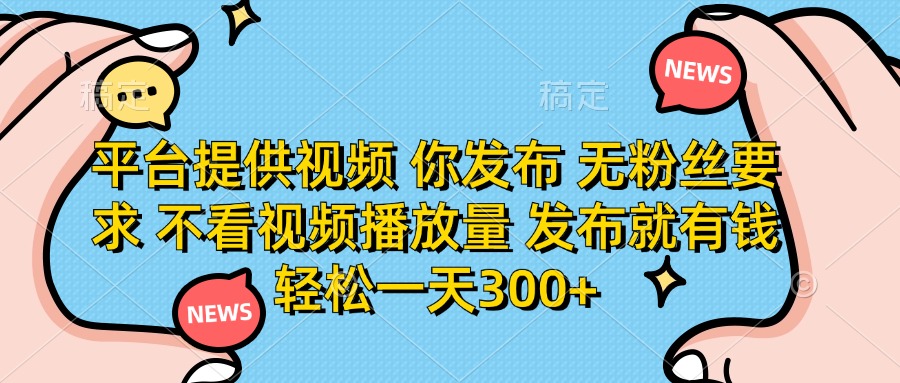 （14317期）平台提供视频 你发布 无粉丝要求 不看视频播放量 发布就有钱 轻松一天300+-生财赚 -赚钱新动力