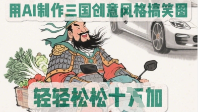用AI制作三国创意风格搞笑图，轻松涨粉-生财赚 -赚钱新动力