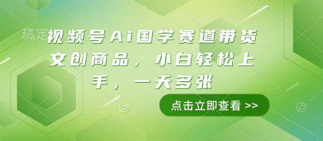 视频号Ai国学赛道带货文创商品，小白轻松上手，一天多张-生财赚 -赚钱新动力