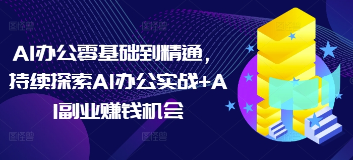 AI办公零基础到精通，持续探索AI办公实战+AI副业赚钱机会-生财赚 -赚钱新动力