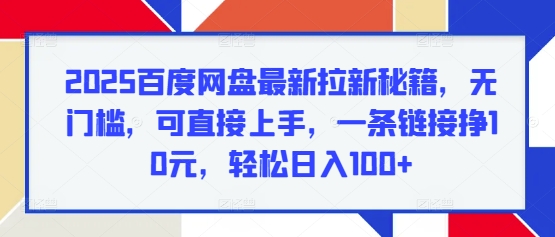 2025百度网盘最新拉新秘籍，无门槛，可直接上手，一条链接挣10元，轻松日入100+-生财赚 -赚钱新动力