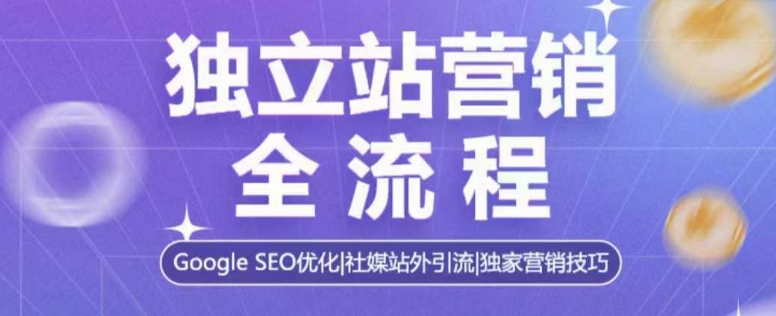 独立站营销全流程，Google SEO优化，社媒站外引流，独家营销技巧-生财赚 -赚钱新动力