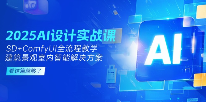 （14985期）2025AI设计实战课，SD+ComfyUI全流程教学，建筑景观室内智能解决方案-生财赚 -赚钱新动力