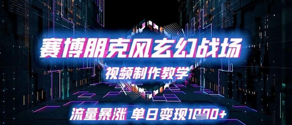 赛博朋克风玄幻战场视频制作教学，流量暴涨单日变现1k+-生财赚 -赚钱新动力