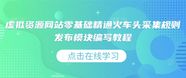 虚拟资源网站零基础精通火车头采集规则发布模块编写教程-生财赚 -赚钱新动力