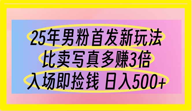 （14219期）25年男粉首发新玩法 比卖写真赚的更多 入场即捡钱 日入500-生财赚 -赚钱新动力