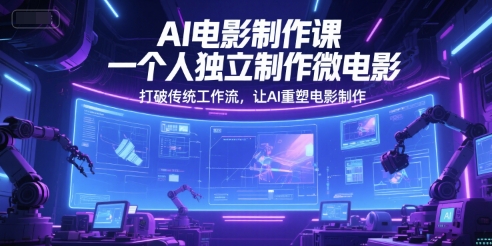 AI电影制作课，一个人独立制作微电影，打破传统工作流，让AI重塑电影制作-生财赚 -赚钱新动力