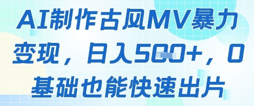 AI制作古风MV暴力变现，日入几张，0基础也能快速出片-生财赚 -赚钱新动力