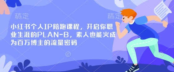 小红书个人IP陪跑课程，开启你职业生涯的PLAN-B，素人也能火成为百万博主的流量密码-生财赚 -赚钱新动力