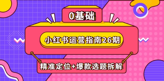 （14795期）小红书运营指南26期：精准定位+爆款选题拆解,DeepSeek辅助创作与电商变现-生财赚 -赚钱新动力