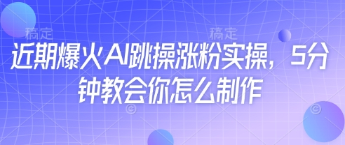 近期爆火AI跳操涨粉实操，5分钟教会你怎么制作-生财赚 -赚钱新动力