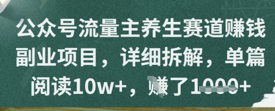 公众号流量主养生赛道挣钱副业项目，详细拆解，单篇阅读10w+-生财赚 -赚钱新动力