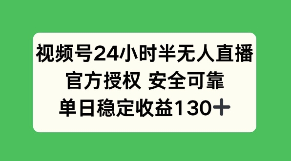 视频号24小时半无人直播，官方授权安全可靠，单日稳定收益130+-生财赚 -赚钱新动力