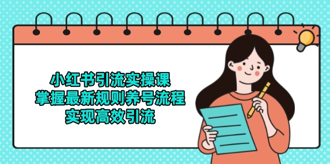 （14897期）小红书引流实操课，掌握最新规则养号流程，实现高效引流-生财赚 -赚钱新动力