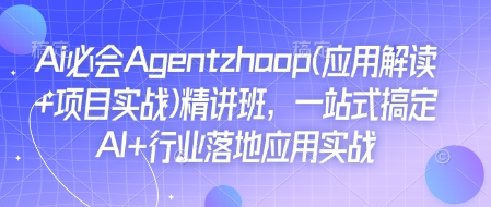 Ai必会Agent(应用解读+项目实战)精讲班，一站式搞定AI+行业落地应用实战-生财赚 -赚钱新动力