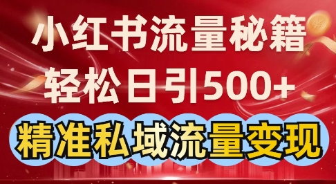 小红书流量秘籍：轻松日引500+精准私域流量变现-生财赚 -赚钱新动力