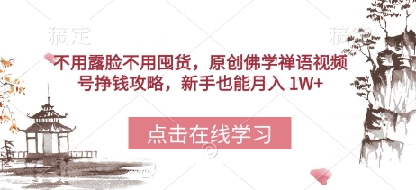 不用露脸不用囤货，原创佛学禅语视频号挣钱攻略，新手也能月入 1W+-生财赚 -赚钱新动力