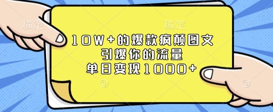 10W+的爆款疯颠图文，引爆你的流量，单日变现1k【揭秘】-生财赚 -赚钱新动力