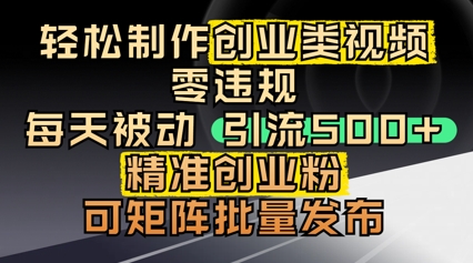 轻松制作创业类视频，零违规，每天被动引流 500 + 精准创业粉，可矩阵批量发布-生财赚 -赚钱新动力