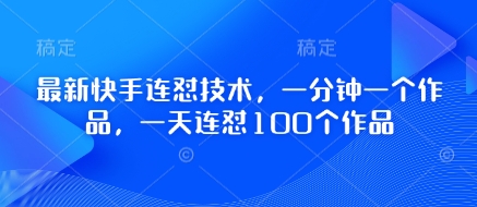 最新快手连怼技术，一分钟一个作品，一天连怼100个作品-生财赚 -赚钱新动力