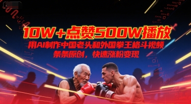 10W+点赞500W播放，用AI制作中国老头和外国拳王格斗视频，条条原创，快速涨粉变现-生财赚 -赚钱新动力
