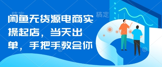 闲鱼无货源电商实操起店，当天出单，手把手教会你-生财赚 -赚钱新动力