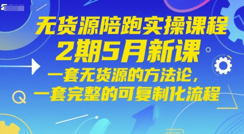 无货源陪跑实操课程2期5月新课，一套无货源的方法论，一套完整的可复制化流程-生财赚 -赚钱新动力