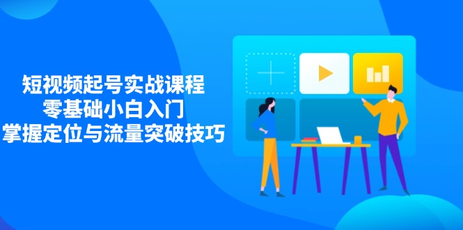 （14273期）短视频起号实战课程，零基础小白入门，掌握定位与流量突破技巧-生财赚 -赚钱新动力