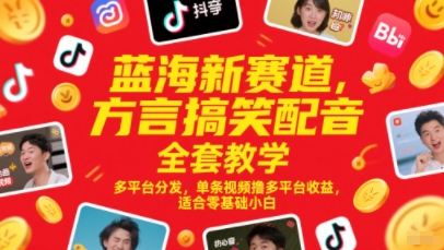 蓝海新赛道，方言搞笑配音全套教学，多平台分发，单条视频撸多平台收益，适合零基础小白-生财赚 -赚钱新动力