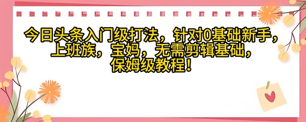 今日头条入门级打法，针对宝妈，上班族，0基础新手的保姆级课程-生财赚 -赚钱新动力