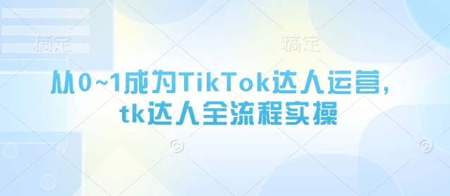 从0~1成为TikTok达人运营，tk达人全流程实操-生财赚 -赚钱新动力