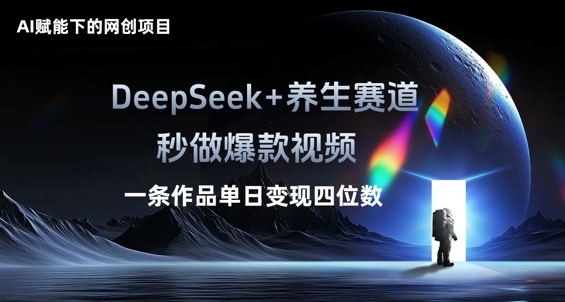 AI赋能下的网创项目，DeepSeek+养生赛道，秒做爆款视频一条作品单日变现三位数-生财赚 -赚钱新动力