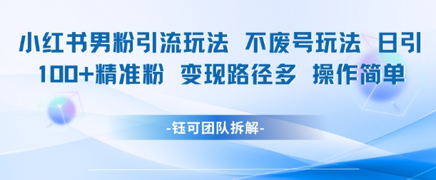 小红书男粉引流玩法不废号玩法日引100男粉变现路径多操作简单-生财赚 -赚钱新动力