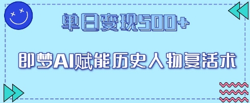 即梦AI赋能历史人物复活术，单日变现5张-生财赚 -赚钱新动力