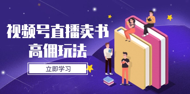 （14520期）视频号直播卖书高佣玩法，底层逻辑解析，实操技巧全攻略-生财赚 -赚钱新动力