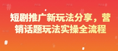 短剧推广新玩法分享，营销话题玩法实操全流程-生财赚 -赚钱新动力