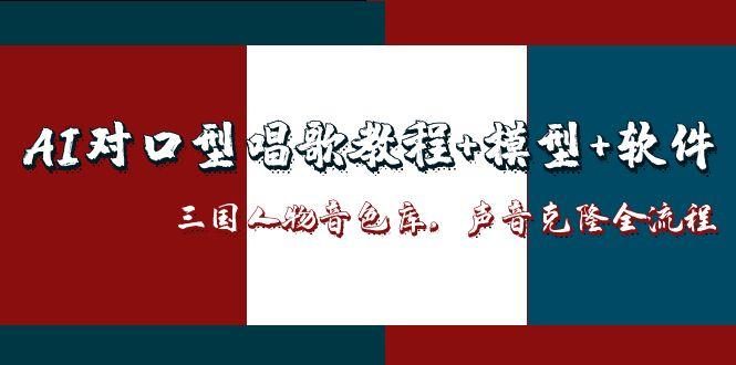 （14930期）AI对口型唱歌教程+模型+软件，三国人物音色库，声音克隆全流程-生财赚 -赚钱新动力
