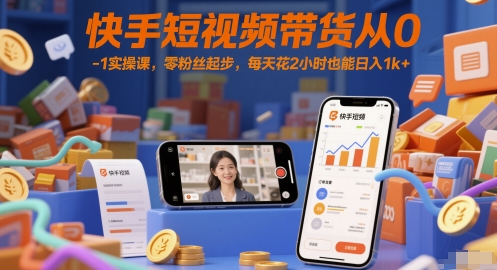 快手短视频带货从0-1实操课，零粉丝起步，每天花2小时也能日入1k+-生财赚 -赚钱新动力