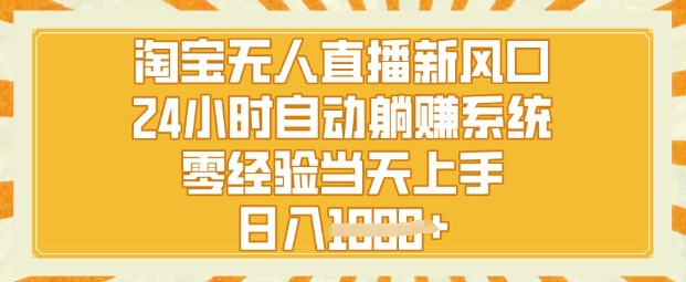 淘宝无人直播新风口，24小时自动系统，零经验当天上手，日入1k+-生财赚 -赚钱新动力