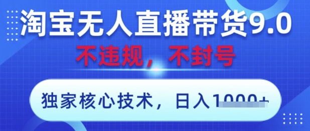 淘宝无人直播带货9.0 ，独家核心技术，不违规，不封号，操作简单，当天开播，当天见收益，日入数张【揭秘】-生财赚 -赚钱新动力