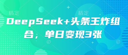 DeepSeek+头条王炸组合，单日变现3张-生财赚 -赚钱新动力