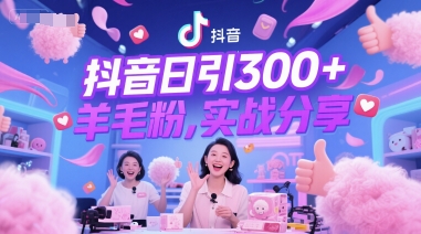 抖音日引300+羊毛粉，实战分享-生财赚 -赚钱新动力