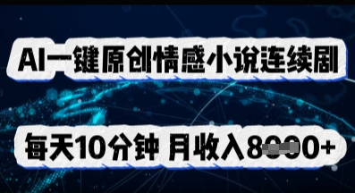 AI一键原创情感小说连续剧，多平台批量发布，每天10分钟，月收入8k-生财赚 -赚钱新动力