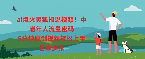 ai爆火灵狐报恩视频，中老年人流量密码，5分钟原创视频轻松上手，日入多张-生财赚 -赚钱新动力