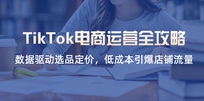 （14343期）TikTok电商运营全攻略，数据驱动选品定价，低成本引爆店铺流量-生财赚 -赚钱新动力