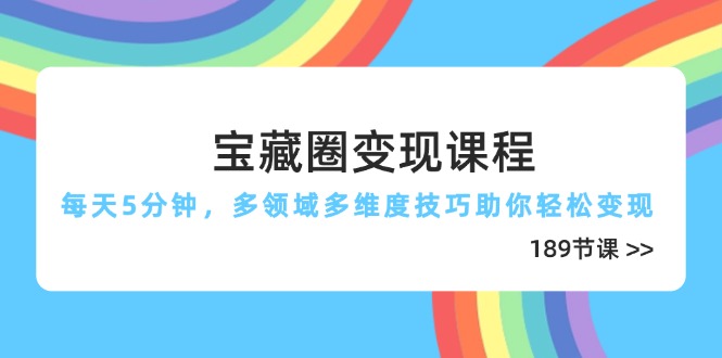 （14548期）宝藏圈变现课程，每天5分钟，多领域多维度技巧助你轻松变现（189节）-生财赚 -赚钱新动力